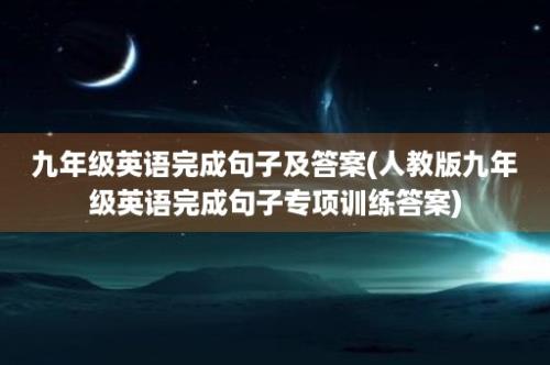 九年级英语完成句子及答案(人教版九年级英语完成句子专项训练答案)