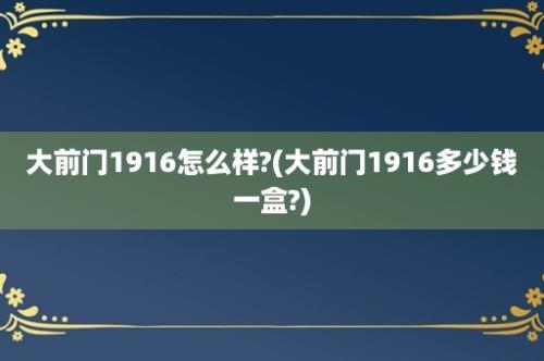 大前门1916怎么样?(大前门1916多少钱一盒?)