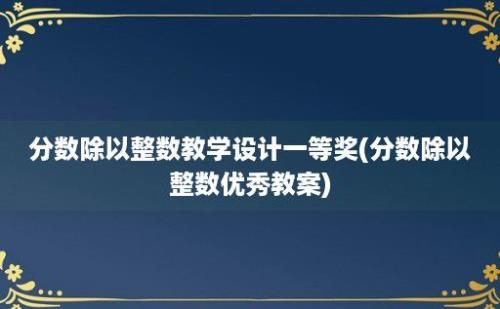 分数除以整数教学设计一等奖(分数除以整数优秀教案)