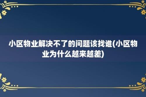 小区物业解决不了的问题该找谁(小区物业为什么越来越差)