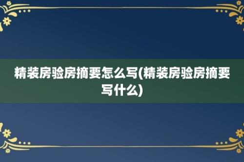 精装房验房摘要怎么写(精装房验房摘要写什么)