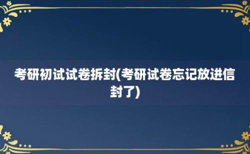 考研初试试卷拆封(考研试卷忘记放进信封了)