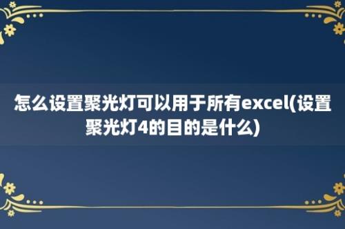 怎么设置聚光灯可以用于所有excel(设置聚光灯4的目的是什么)