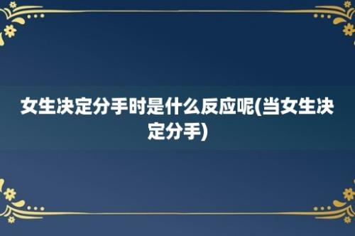 女生决定分手时是什么反应呢(当女生决定分手)