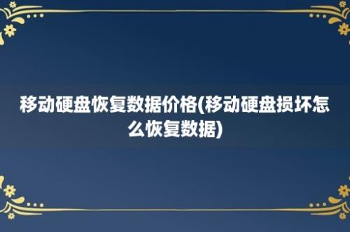 移动硬盘恢复数据价格(移动硬盘损坏怎么恢复数据)