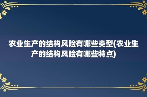 农业生产的结构风险有哪些类型(农业生产的结构风险有哪些特点)