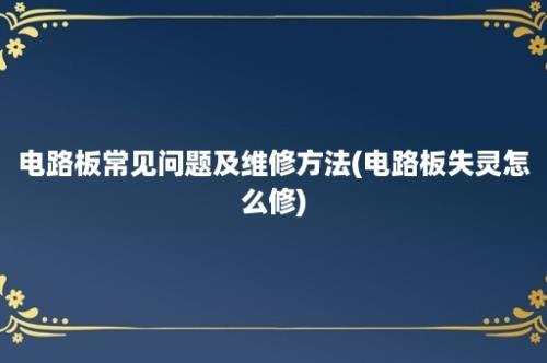 电路板常见问题及维修方法(电路板失灵怎么修)