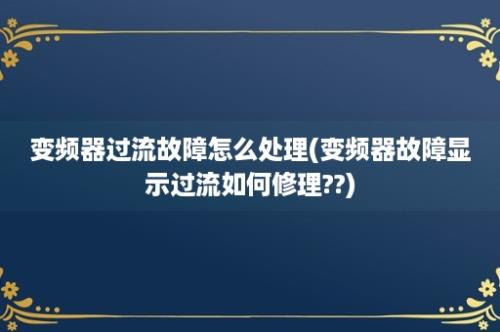 变频器过流故障怎么处理(变频器故障显示过流如何修理??)