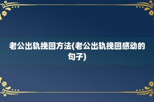 老公出轨挽回方法(老公出轨挽回感动的句子)