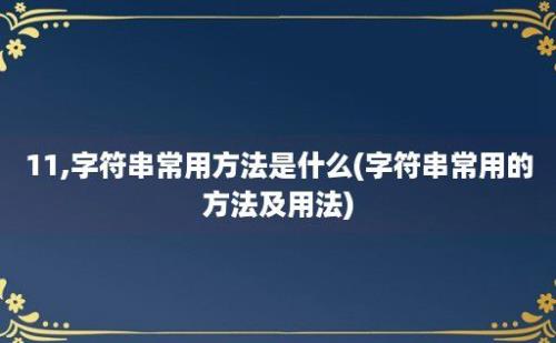 11,字符串常用方法是什么(字符串常用的方法及用法)