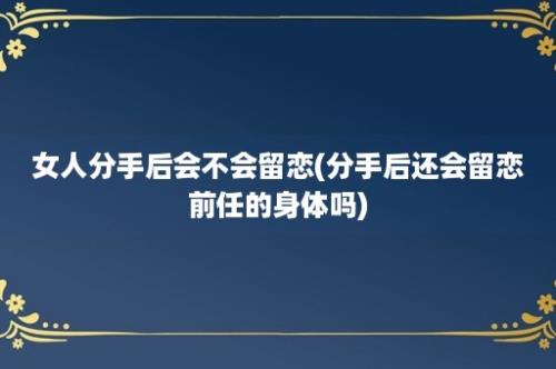 女人分手后会不会留恋(分手后还会留恋前任的身体吗)