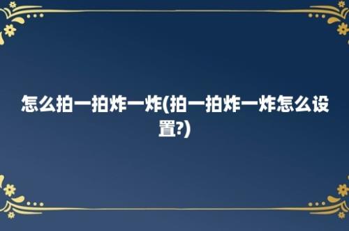 怎么拍一拍炸一炸(拍一拍炸一炸怎么设置?)