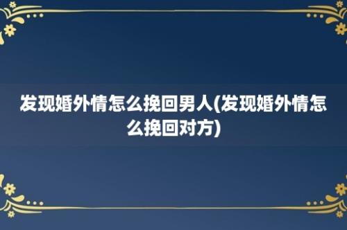 发现婚外情怎么挽回男人(发现婚外情怎么挽回对方)