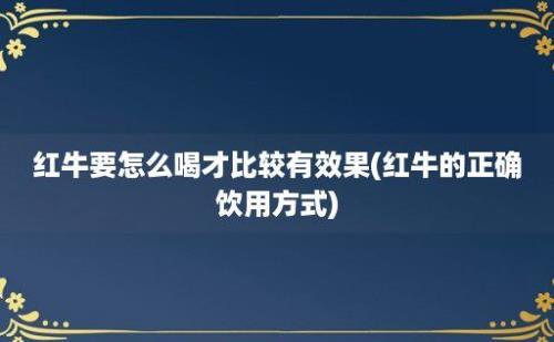 红牛要怎么喝才比较有效果(红牛的正确饮用方式)