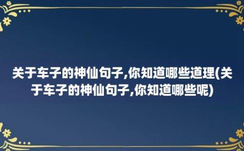 关于车子的神仙句子,你知道哪些道理(关于车子的神仙句子,你知道哪些呢)