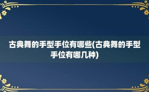 古典舞的手型手位有哪些(古典舞的手型手位有哪几种)