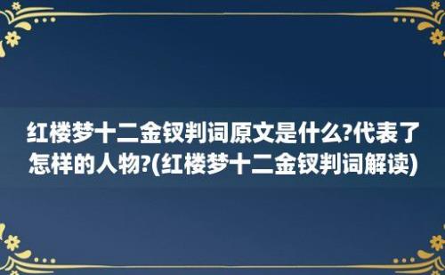 红楼梦十二金钗判词原文是什么?代表了怎样的人物?(红楼梦十二金钗判词解读)