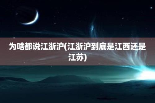 为啥都说江浙沪(江浙沪到底是江西还是江苏)