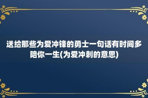 送给那些为爱冲锋的勇士一句话有时间多陪你一生(为爱冲刺的意思)