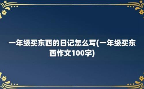 一年级买东西的日记怎么写(一年级买东西作文100字)