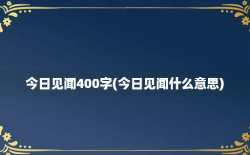 今日见闻400字(今日见闻什么意思)