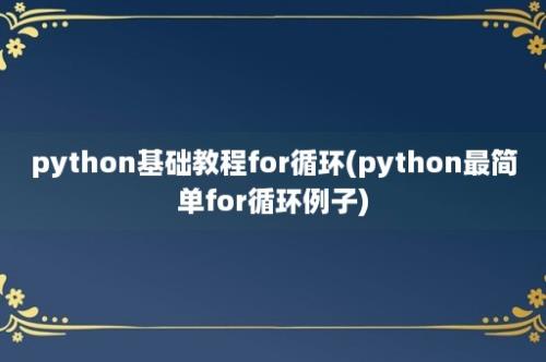 python基础教程for循环(python最简单for循环例子)