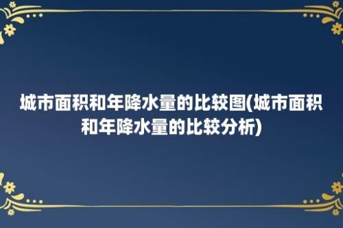 城市面积和年降水量的比较图(城市面积和年降水量的比较分析)