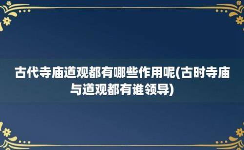 古代寺庙道观都有哪些作用呢(古时寺庙与道观都有谁领导)