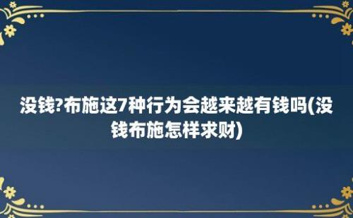 没钱?布施这7种行为会越来越有钱吗(没钱布施怎样求财)