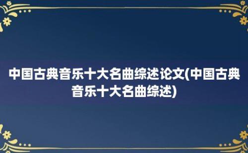 中国古典音乐十大名曲综述论文(中国古典音乐十大名曲综述)