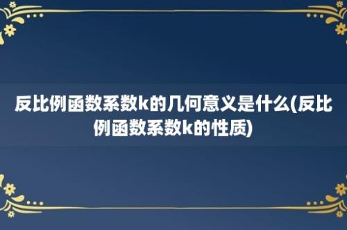 反比例函数系数k的几何意义是什么(反比例函数系数k的性质)