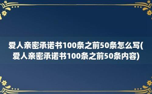 爱人亲密承诺书100条之前50条怎么写(爱人亲密承诺书100条之前50条内容)