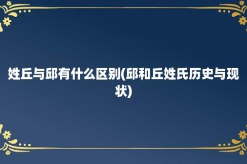 姓丘与邱有什么区别(邱和丘姓氏历史与现状)