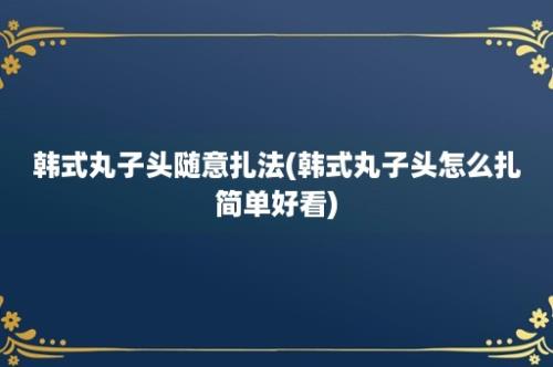 韩式丸子头随意扎法(韩式丸子头怎么扎简单好看)