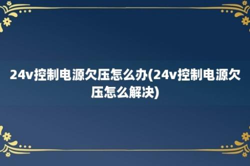 24v控制电源欠压怎么办(24v控制电源欠压怎么解决)