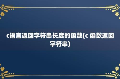 c语言返回字符串长度的函数(c 函数返回字符串)