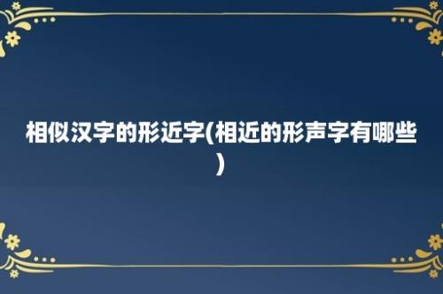 相似汉字的形近字(相近的形声字有哪些)