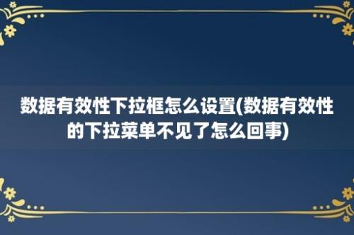 数据有效性下拉框怎么设置(数据有效性的下拉菜单不见了怎么回事)