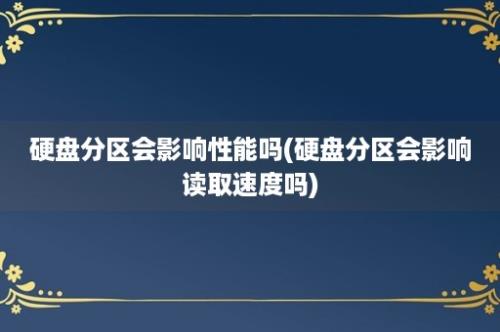 硬盘分区会影响性能吗(硬盘分区会影响读取速度吗)