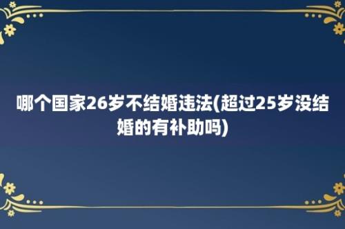 哪个国家26岁不结婚违法(超过25岁没结婚的有补助吗)