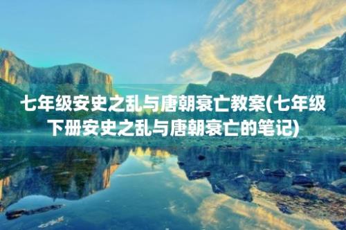 七年级安史之乱与唐朝衰亡教案(七年级下册安史之乱与唐朝衰亡的笔记)