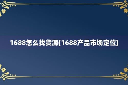 1688怎么找货源(1688产品市场定位)