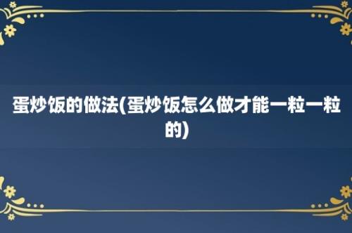 蛋炒饭的做法(蛋炒饭怎么做才能一粒一粒的)