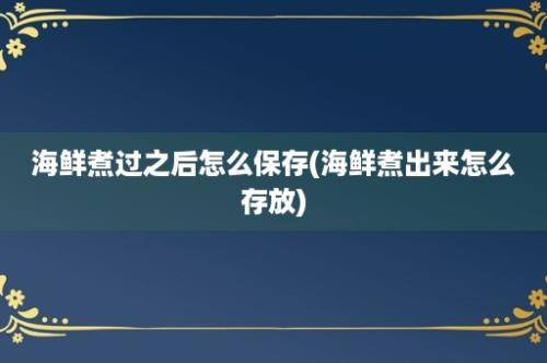 海鲜煮过之后怎么保存(海鲜煮出来怎么存放)