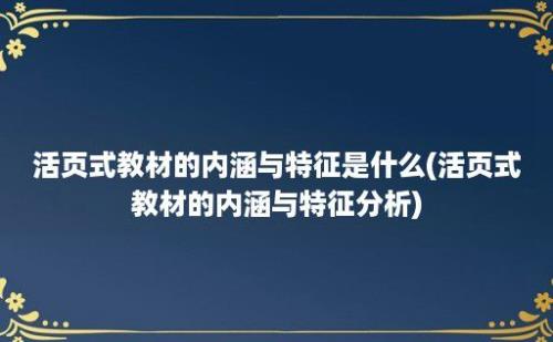 活页式教材的内涵与特征是什么(活页式教材的内涵与特征分析)