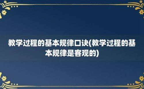 教学过程的基本规律口诀(教学过程的基本规律是客观的)