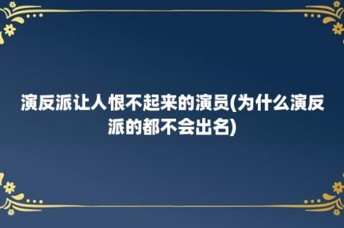 演反派让人恨不起来的演员(为什么演反派的都不会出名)