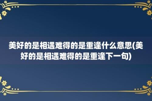 美好的是相遇难得的是重逢什么意思(美好的是相遇难得的是重逢下一句)