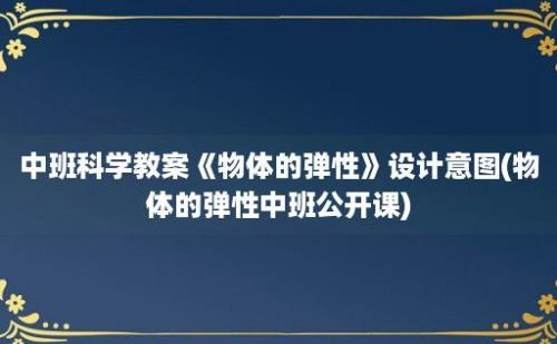 中班科学教案《物体的弹性》设计意图(物体的弹性中班公开课)