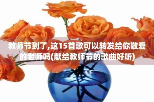 教师节到了,这15首歌可以转发给你敬爱的老师吗(献给教师节的歌曲好听)